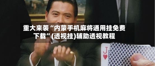 重大来袭“内蒙手机麻将通用挂免费下载	”(透视挂)辅助透视教程-第1张图片