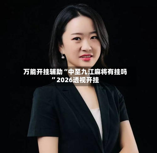 万能开挂辅助“中至九江麻将有挂吗”2026透视开挂-第1张图片