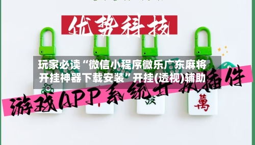 玩家必读“微信小程序微乐广东麻将开挂神器下载安装	”开挂(透视)辅助-第1张图片