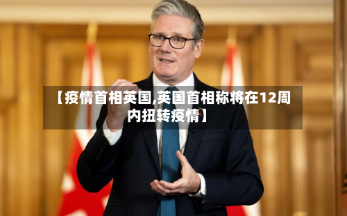 【疫情首相英国,英国首相称将在12周内扭转疫情】-第3张图片