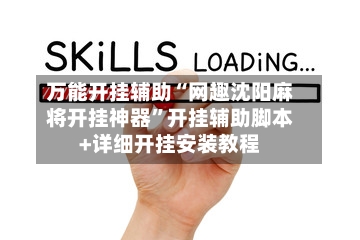 万能开挂辅助“网趣沈阳麻将开挂神器”开挂辅助脚本+详细开挂安装教程-第3张图片