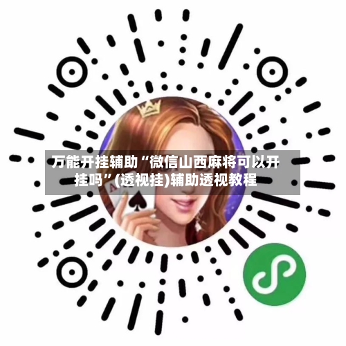 万能开挂辅助“微信山西麻将可以开挂吗	”(透视挂)辅助透视教程-第2张图片