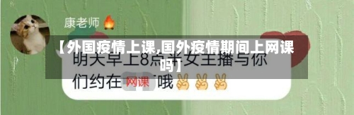 【外国疫情上课,国外疫情期间上网课吗】-第2张图片