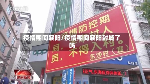 疫情期间襄阳/疫情期间襄阳封城了吗-第2张图片