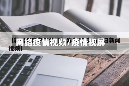 网络疫情视频/疫情视屏-第1张图片