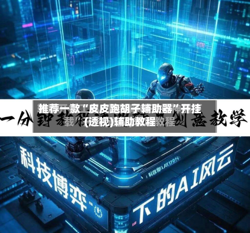 推荐一款“皮皮跑胡子辅助器	”开挂(透视)辅助教程-第1张图片