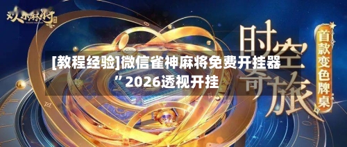 [教程经验]微信雀神麻将免费开挂器”2026透视开挂-第1张图片