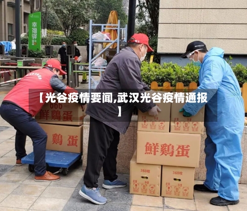 【光谷疫情要闻,武汉光谷疫情通报】-第3张图片