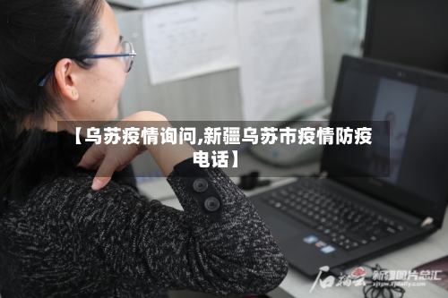 【乌苏疫情询问,新疆乌苏市疫情防疫电话】-第1张图片