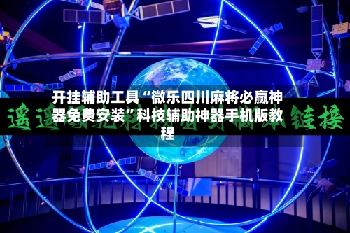 开挂辅助工具“微乐四川麻将必赢神器免费安装”科技辅助神器手机版教程-第2张图片