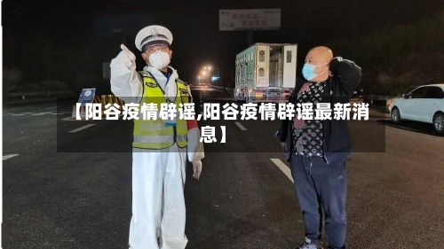 【阳谷疫情辟谣,阳谷疫情辟谣最新消息】-第1张图片