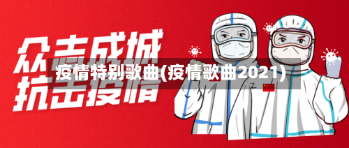 疫情特别歌曲(疫情歌曲2021)-第2张图片
