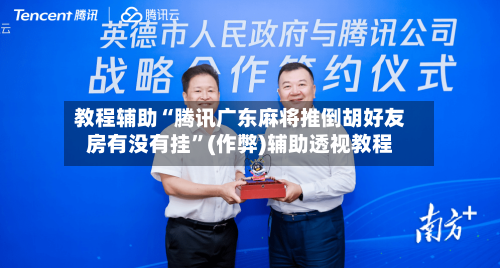 教程辅助“腾讯广东麻将推倒胡好友房有没有挂	”(作弊)辅助透视教程-第2张图片