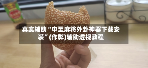 真实辅助“中至麻将外卦神器下载安装”(作弊)辅助透视教程-第1张图片