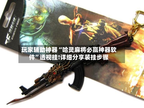 玩家辅助神器“哈灵麻将必赢神器软件	”透视挂!详细分享装挂步骤-第1张图片