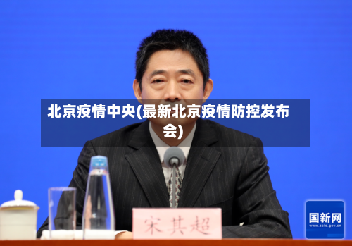 北京疫情中央(最新北京疫情防控发布会)-第1张图片