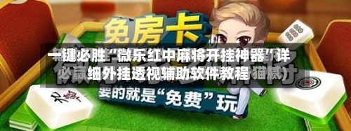 一键必胜“微乐红中麻将开挂神器	”详细外挂透视辅助软件教程-第1张图片