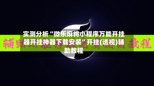 实测分析“微乐麻将小程序万能开挂器开挂神器下载安装”开挂(透视)辅助教程-第1张图片