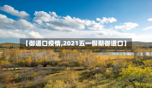 【御道口疫情,2021五一假期御道口】-第1张图片