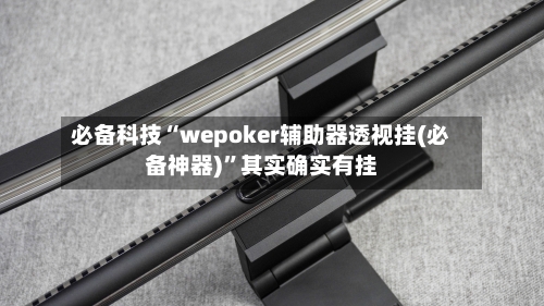 必备科技“wepoker辅助器透视挂(必备神器)”其实确实有挂-第2张图片