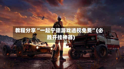 教程分享“一起宁德游戏透视免费”(必胜开挂神器)-第3张图片