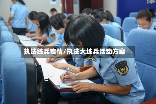 执法练兵疫情/执法大练兵活动方案-第1张图片
