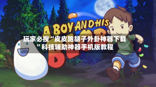 玩家必搜“皮皮跑胡子外卦神器下载	”科技辅助神器手机版教程-第1张图片