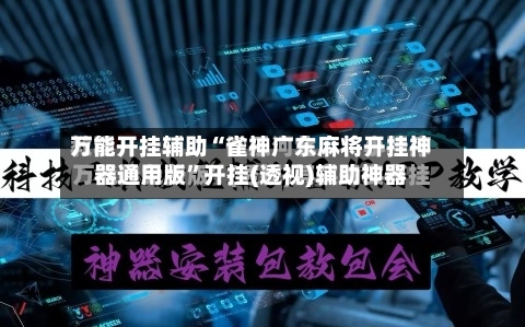 万能开挂辅助“雀神广东麻将开挂神器通用版	”开挂(透视)辅助神器-第1张图片