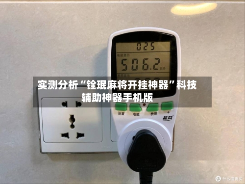 实测分析“铨珉麻将开挂神器	”科技辅助神器手机版-第1张图片