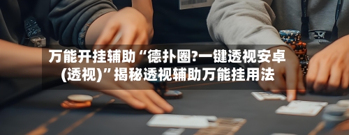 万能开挂辅助“德扑圈?一键透视安卓(透视)”揭秘透视辅助万能挂用法-第1张图片