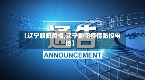 【辽宁朝阳疫情,辽宁朝阳疫情防控电话】-第3张图片