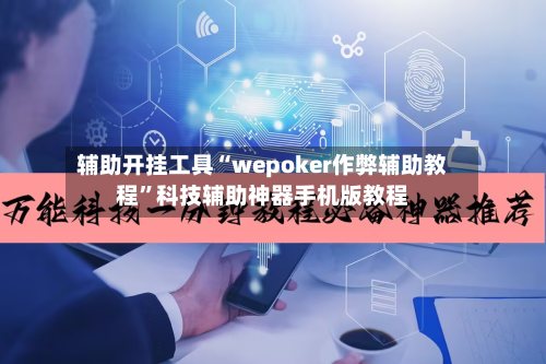 辅助开挂工具“wepoker作弊辅助教程”科技辅助神器手机版教程-第2张图片