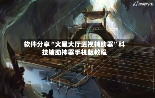 软件分享“火星大厅透视辅助器	”科技辅助神器手机版教程-第1张图片