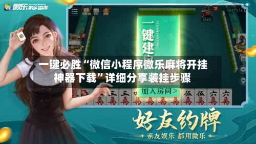 一键必胜“微信小程序微乐麻将开挂神器下载”详细分享装挂步骤-第2张图片