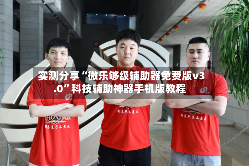 实测分享“微乐够级辅助器免费版v3.0”科技辅助神器手机版教程-第1张图片