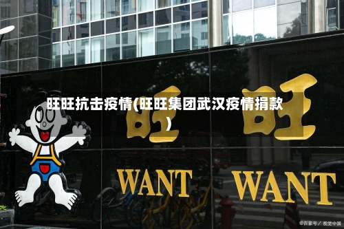 旺旺抗击疫情(旺旺集团武汉疫情捐款)-第1张图片