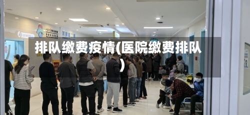 排队缴费疫情(医院缴费排队)-第3张图片