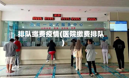 排队缴费疫情(医院缴费排队)-第1张图片