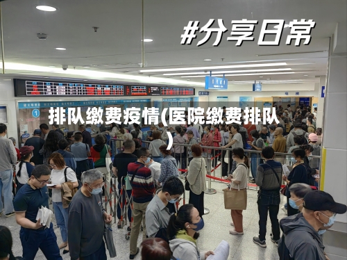 排队缴费疫情(医院缴费排队)-第2张图片