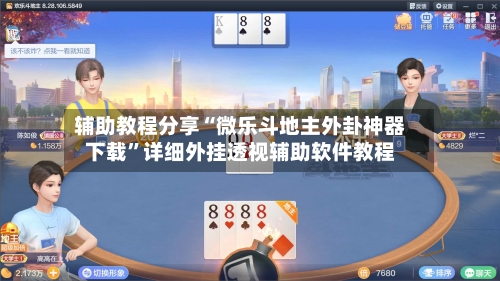 辅助教程分享“微乐斗地主外卦神器下载”详细外挂透视辅助软件教程-第2张图片