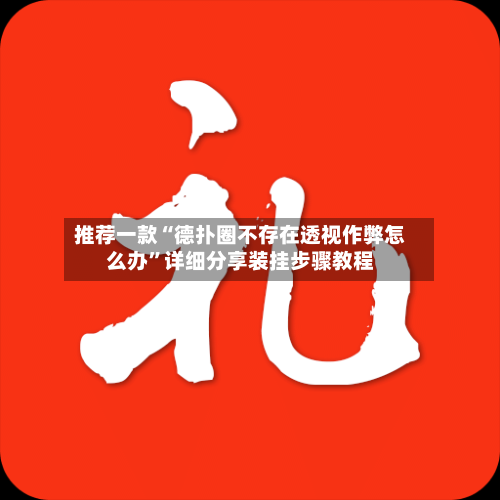 推荐一款“德扑圈不存在透视作弊怎么办”详细分享装挂步骤教程-第3张图片