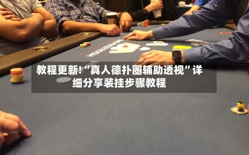 教程更新!“真人德扑圈辅助透视”详细分享装挂步骤教程-第2张图片