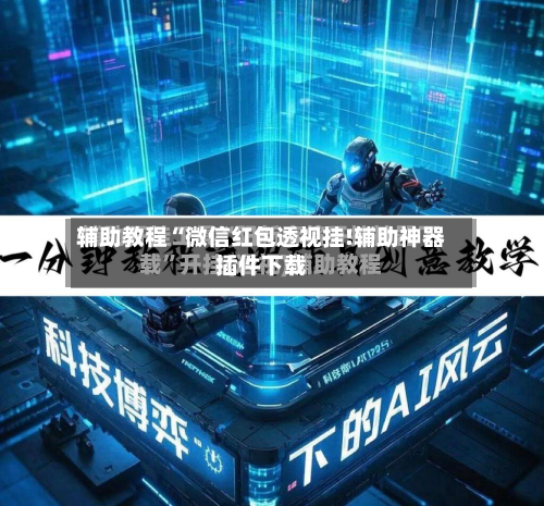 辅助教程“微信红包透视挂!辅助神器插件下载-第1张图片