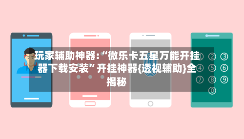 玩家辅助神器:“微乐卡五星万能开挂器下载安装”开挂神器{透视辅助}全揭秘-第2张图片