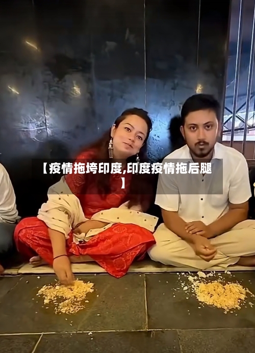 【疫情拖垮印度,印度疫情拖后腿】-第2张图片