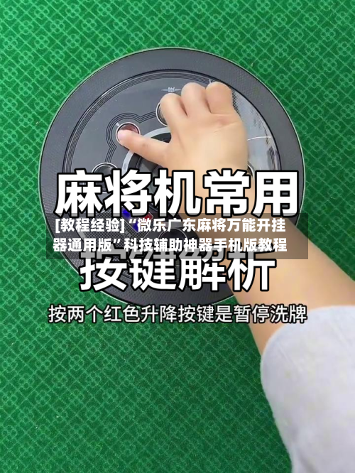 [教程经验]“微乐广东麻将万能开挂器通用版	”科技辅助神器手机版教程-第1张图片