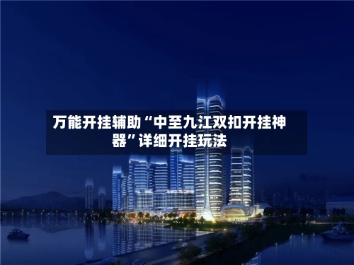 万能开挂辅助“中至九江双扣开挂神器”详细开挂玩法-第1张图片