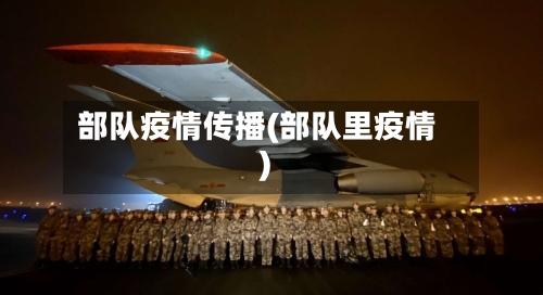 部队疫情传播(部队里疫情)-第1张图片