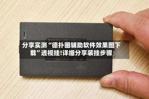 分享实测“德扑圈辅助软件效果图下载”透视挂!详细分享装挂步骤-第3张图片