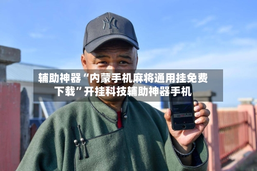 辅助神器“内蒙手机麻将通用挂免费下载”开挂科技辅助神器手机-第1张图片